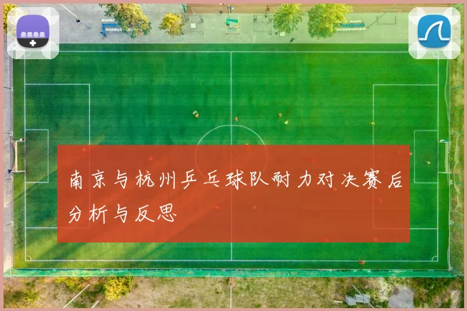 南京与杭州乒乓球队耐力对决赛后分析与反思