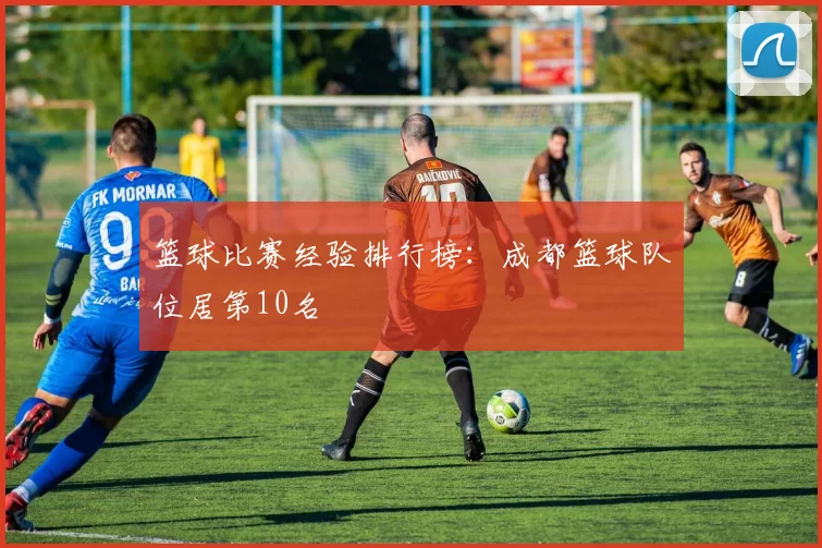 篮球比赛经验排行榜：成都篮球队位居第10名