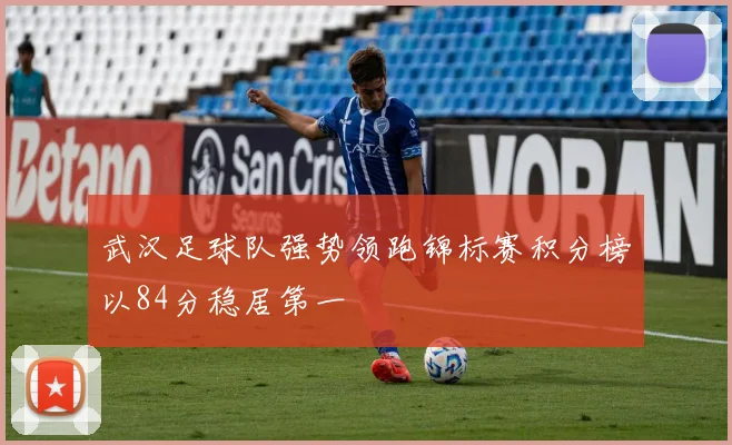 武汉足球队强势领跑锦标赛积分榜以84分稳居第一