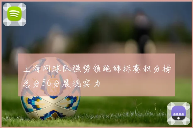 上海网球队强势领跑锦标赛积分榜总分56分展现实力