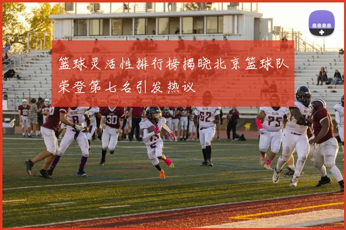 篮球灵活性排行榜揭晓北京篮球队荣登第七名引发热议