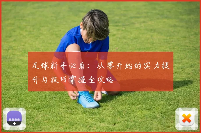 足球新手必看：从零开始的实力提升与技巧掌握全攻略