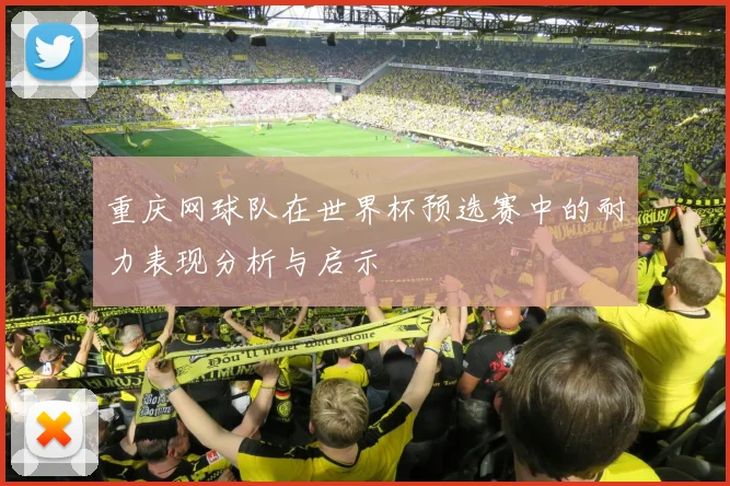 重庆网球队在世界杯预选赛中的耐力表现分析与启示