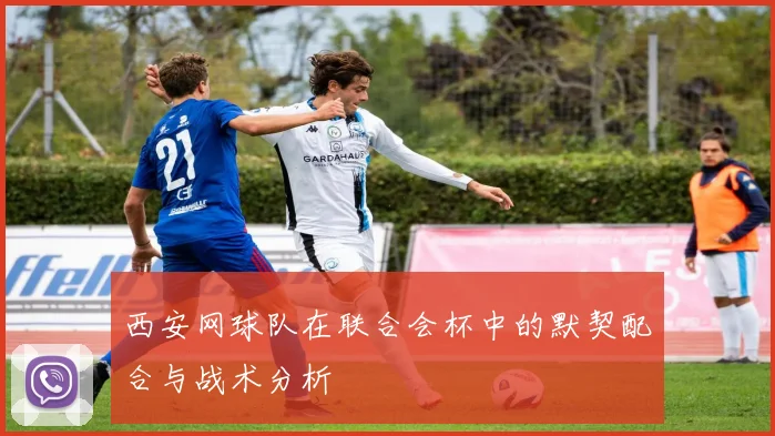 西安网球队在联合会杯中的默契配合与战术分析