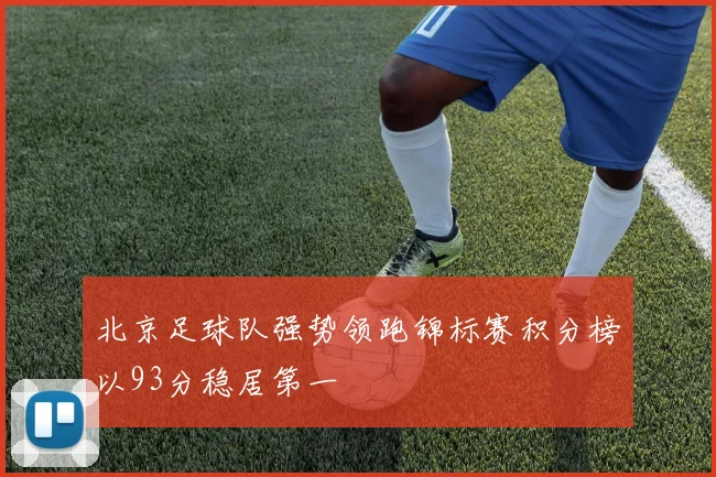 北京足球队强势领跑锦标赛积分榜以93分稳居第一