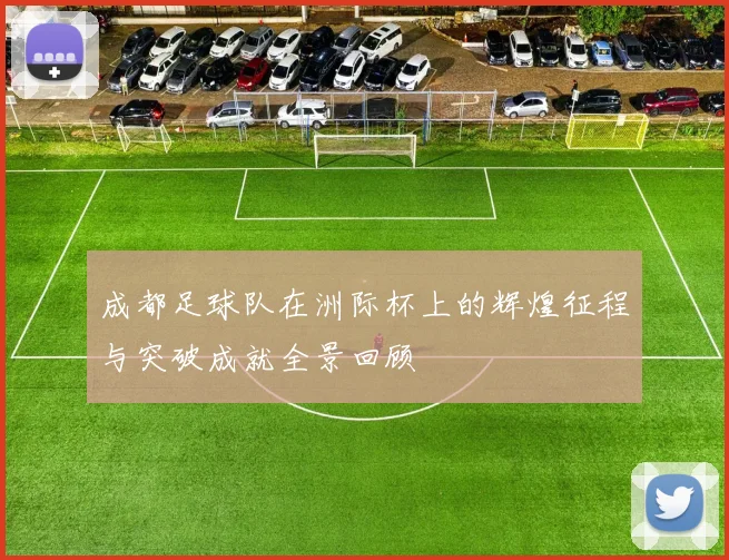 成都足球队在洲际杯上的辉煌征程与突破成就全景回顾