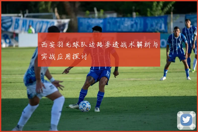 西安羽毛球队边路渗透战术解析与实战应用探讨