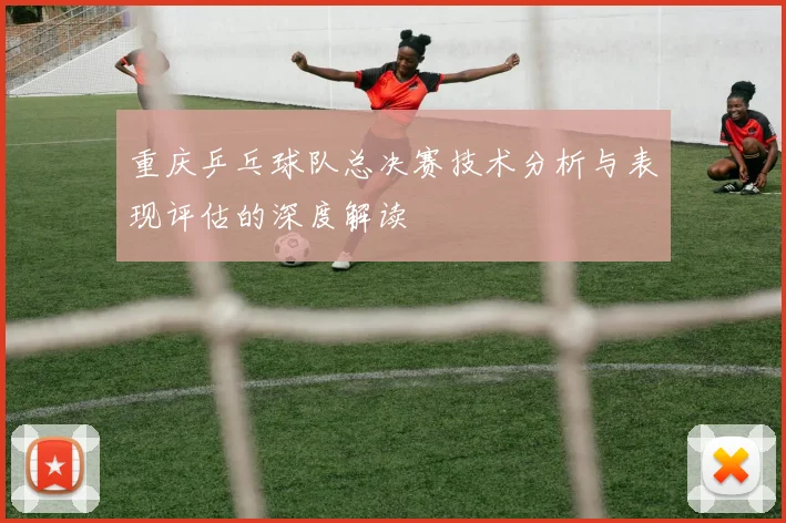 重庆乒乓球队总决赛技术分析与表现评估的深度解读