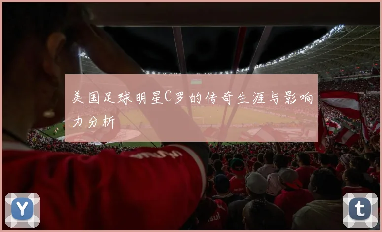 美国足球明星C罗的传奇生涯与影响力分析