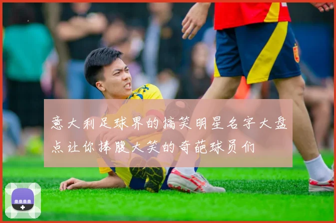 意大利足球界的搞笑明星名字大盘点让你捧腹大笑的奇葩球员们