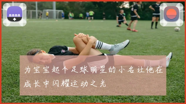 为宝宝起个足球明星的小名让他在成长中闪耀运动之光