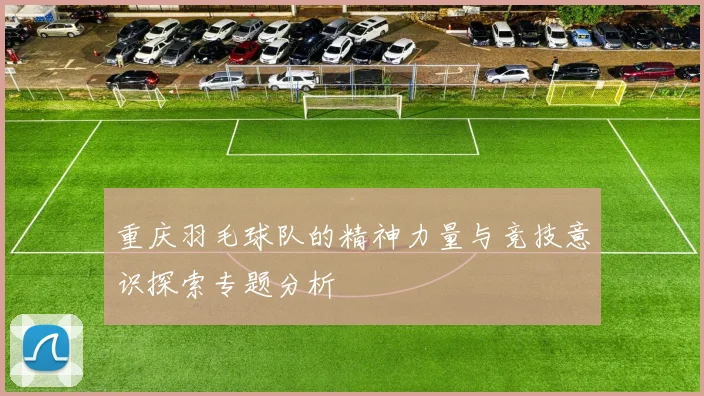 重庆羽毛球队的精神力量与竞技意识探索专题分析