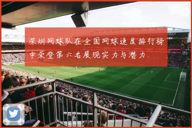 深圳网球队在全国网球速度排行榜中荣登第六名展现实力与潜力