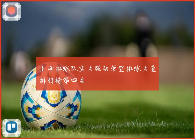 上海排球队实力强劲荣登排球力量排行榜第四名