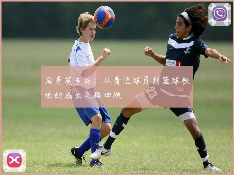 周秀英专访：从青涩球员到篮球教练的成长之路回顾