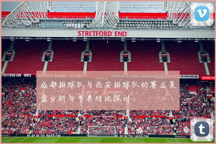 成都排球队与西安排球队的赛后复盘分析与节奏对比探讨