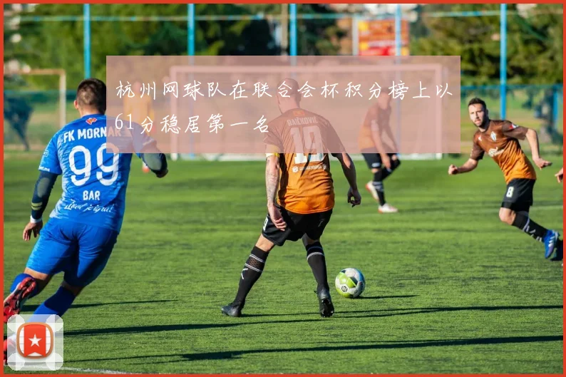 杭州网球队在联合会杯积分榜上以61分稳居第一名