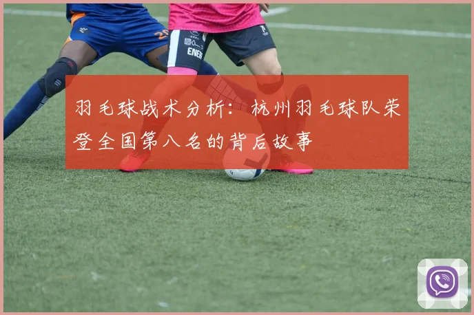 羽毛球战术分析：杭州羽毛球队荣登全国第八名的背后故事