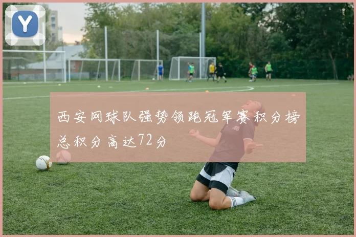 西安网球队强势领跑冠军赛积分榜总积分高达72分