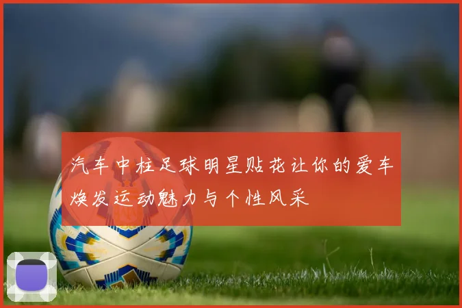 汽车中柱足球明星贴花让你的爱车焕发运动魅力与个性风采