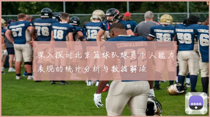 深入探讨北京篮球队球员个人能力表现的统计分析与数据解读
