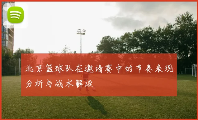 北京篮球队在邀请赛中的节奏表现分析与战术解读